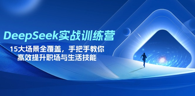 （14236期）DeepSeek实战训练营，15大场景全覆盖，手把手教你高效提升职场与生活技能-全有网创