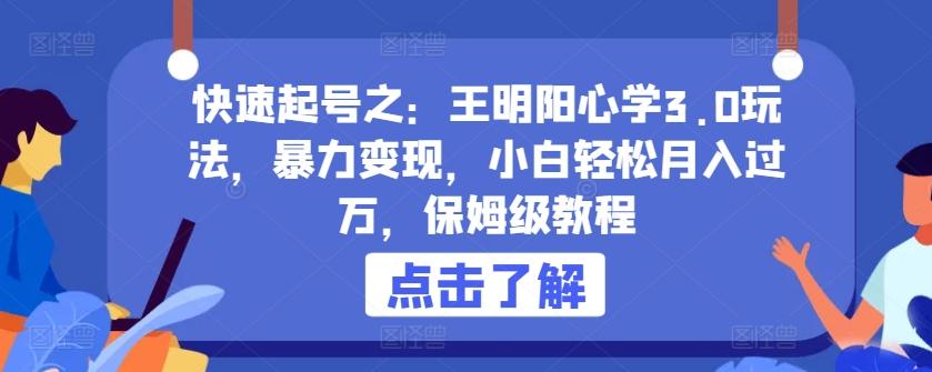 快速起号之：王明阳心学3.0玩法，暴力变现，小白轻松月入过万，保姆级教程【揭秘】-全有网创