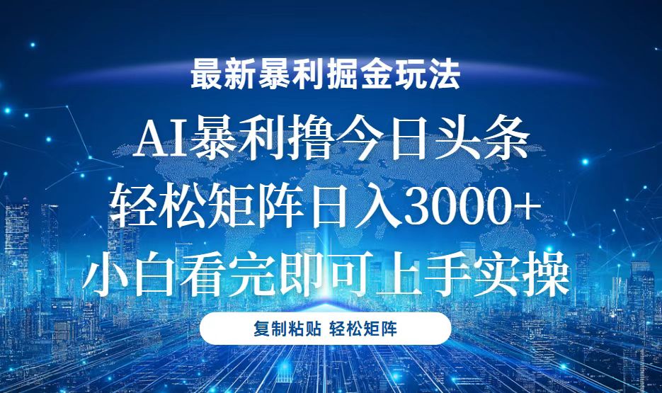 今日头条最新暴利掘金玩法，轻松矩阵日入3000+-全有网创