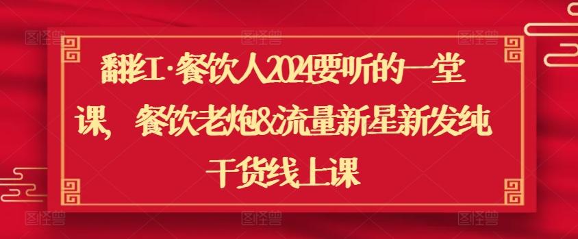 翻红·餐饮人2024要听的一堂课，餐饮老炮&流量新星新发纯干货线上课-全有网创
