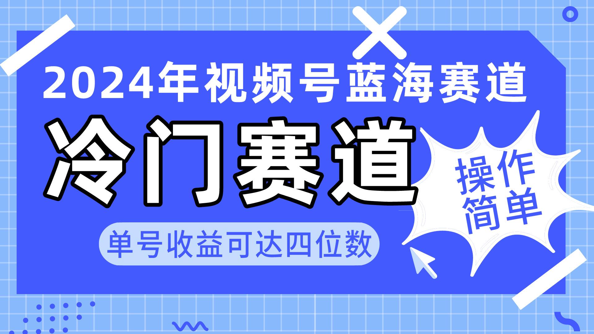 2024视频号冷门蓝海赛道，操作简单 单号收益可达四位数(教程+素材+工具-全有网创
