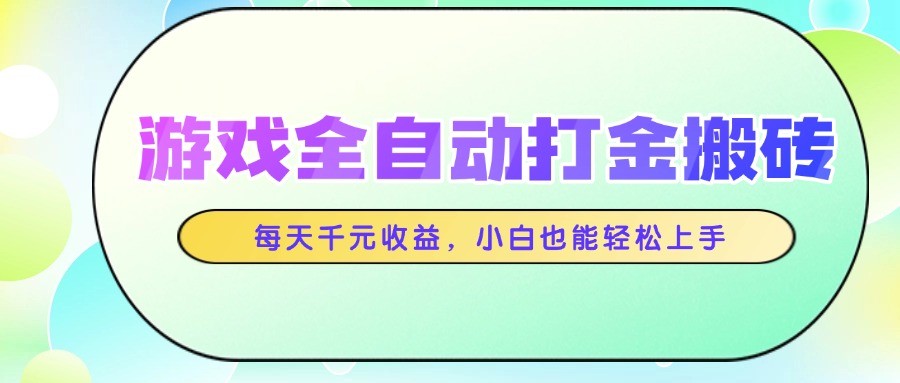 游戏全自动打金搬砖，每天千元收益，小白也能轻松上手-全有网创