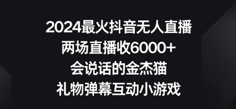 2024最火抖音无人直播，两场直播收6000+，礼物弹幕互动小游戏【揭秘】-全有网创