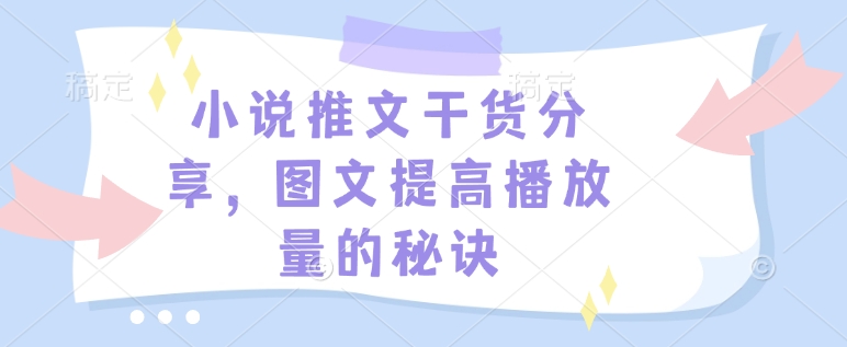 小说推文干货分享，图文提高播放量的秘诀-全有网创