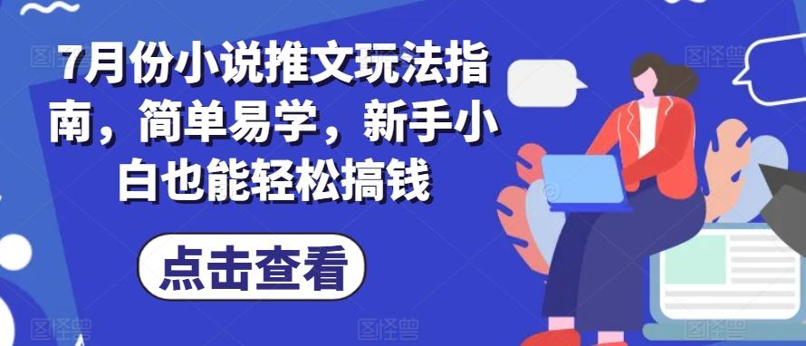7月份小说推文玩法指南，简单易学，新手小白也能轻松搞钱-全有网创