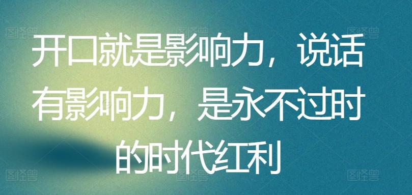 开口就是影响力,说话有影响力,是永不过时的时代红利