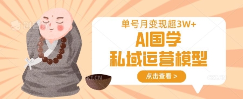 AI国学私域运营模型，单号月变现过W-全有网创