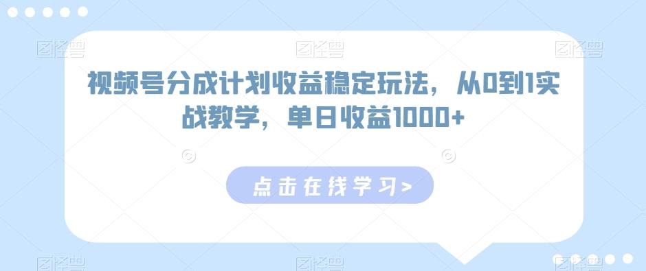 视频号分成计划收益稳定玩法，从0到1实战教学，单日收益1000+【揭秘】-全有网创