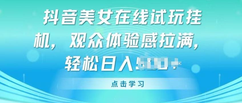 抖音美女在线试玩挂JI，观众体验感拉满，实现轻松变现【揭秘】-全有网创