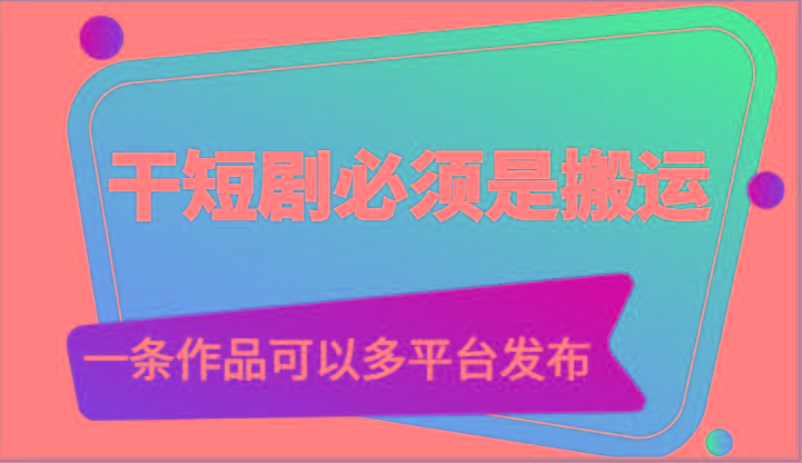 干短剧必须是搬运，一条作品可以多平台发布(附送软件)-全有网创