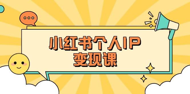 （14172期）小红书个人变现课：精准人设定位+爆款选题拆解，教你打造百万流量账号秘籍-全有网创