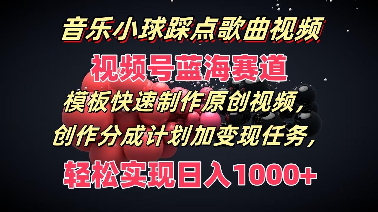 音乐小球踩点歌曲视频，视频号蓝海赛道，模板快速制作原创视频，分成计划加变现任务-全有网创