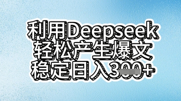 利用deepseek轻松产出爆文，稳定日入3张-全有网创