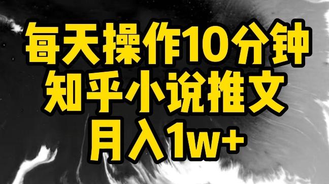 每天操作10分钟，知乎小说推文月入1w+【揭秘】-全有网创