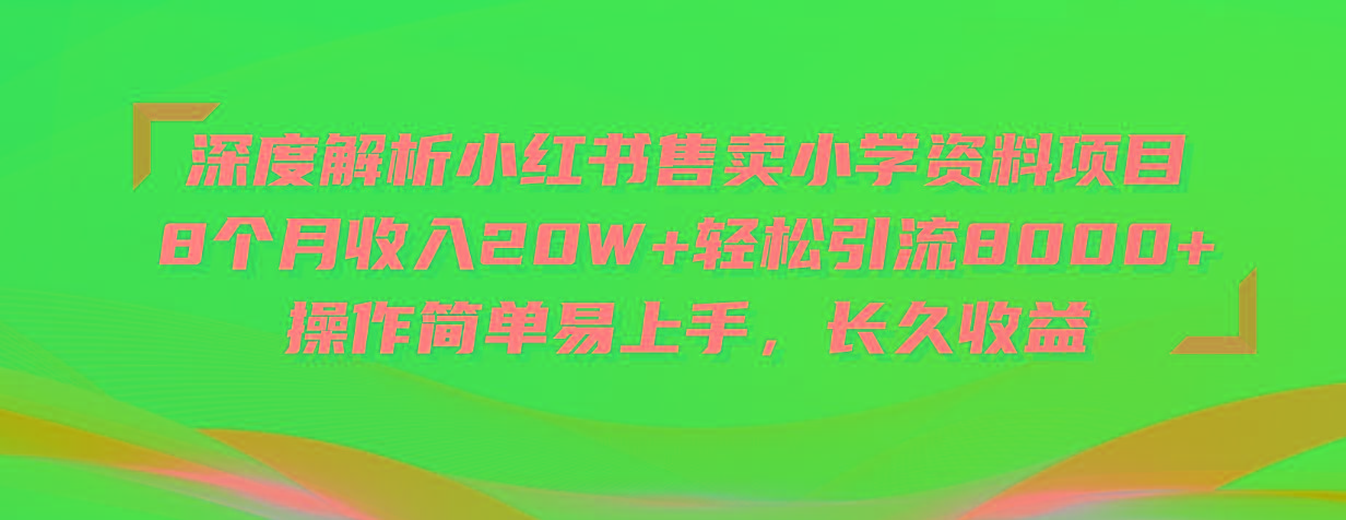 深度解析小红书售卖小学资料项目 8个月收入20W+轻松引流8000+操作简单…-全有网创