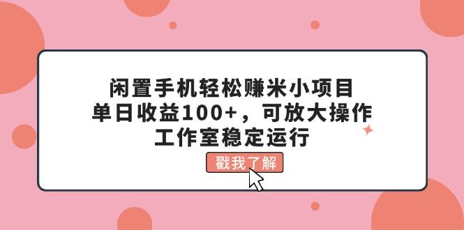 闲置手机轻松赚米小项目，单日收益100+，可放大操作，工作室稳定运行-全有网创
