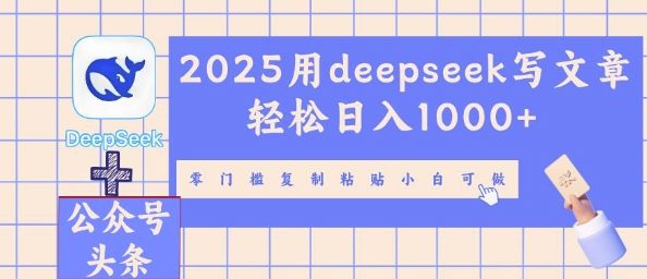 2025用deepseek写文章轻松日入多张，零门槛复制粘贴小白可做-全有网创