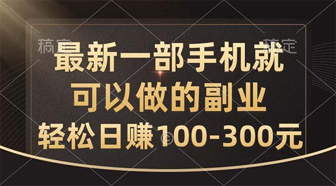 最新一部手机就可以做的副业，轻松日赚100-300元-全有网创