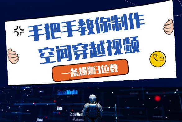 手把手教你制作空间穿越视频，一条爆挣3位数-全有网创