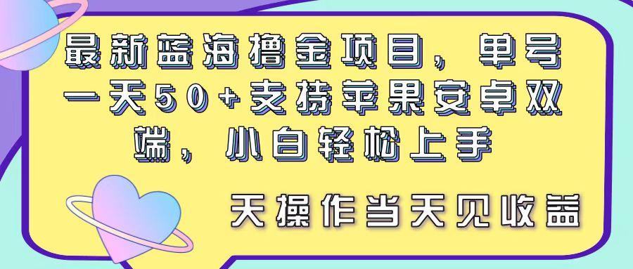 最新蓝海撸金项目，单号一天50+， 支持苹果安卓双端，小白轻松上手 当…-全有网创