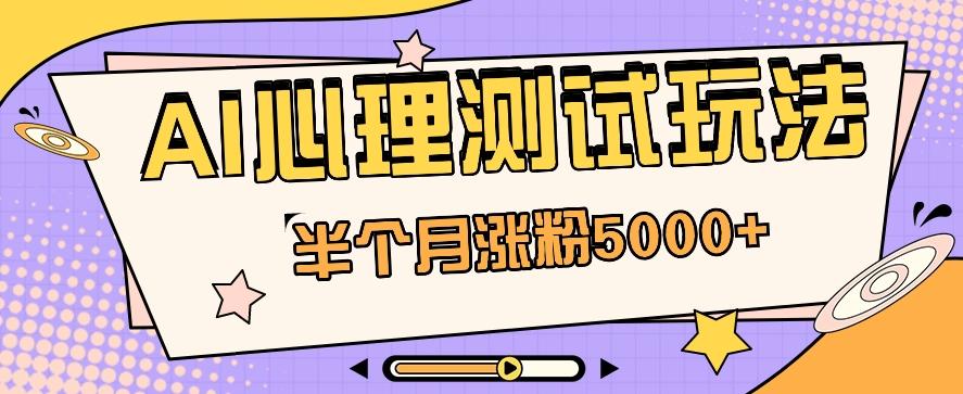 黑马赛道AI心理测试副业思路，半个月涨粉5000+！【视频教程+软件】-全有网创