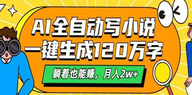 AI自动写小说，一键生成120万字，躺着也能赚，月入2w+-全有网创