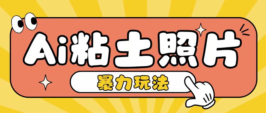 Ai粘土照片玩法,简单粗暴,小白轻松上手,单日收入200+-全有网创
