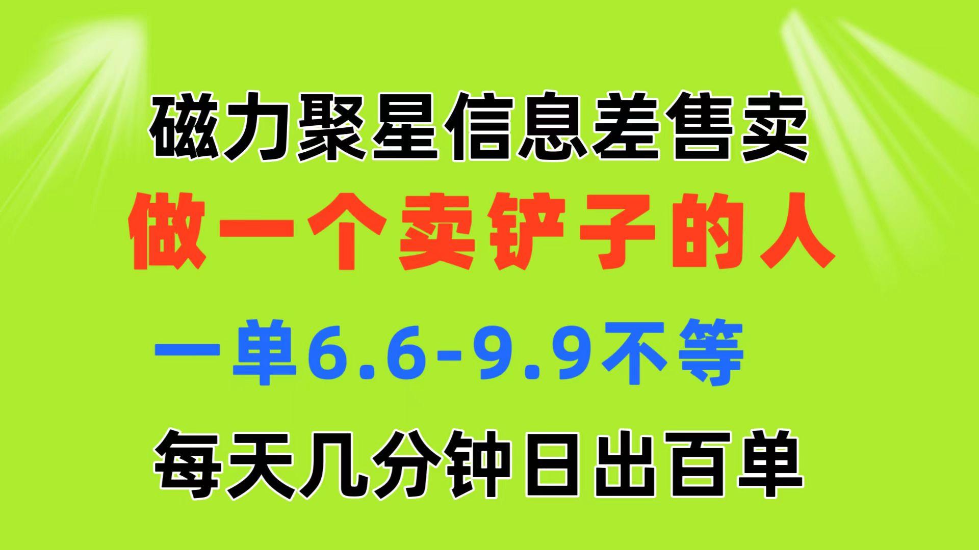 磁力聚星信息差 做一个卖铲子的人 一单6.6-9.9不等  每天几分钟 日出百单-全有网创