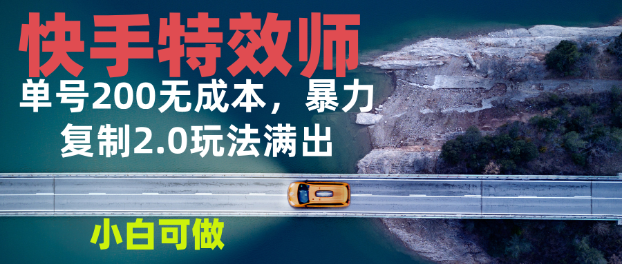 快手特效师2.0，单号200收益0成本满出，小白可做-全有网创