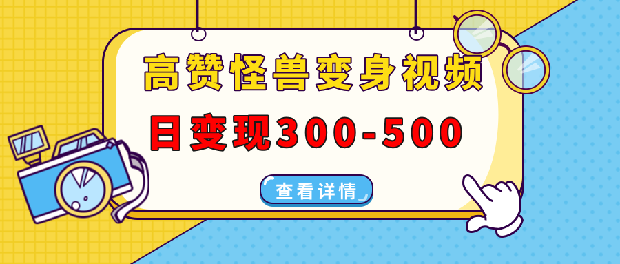 高赞怪兽变身视频制作，日变现300-500，多平台发布(抖音、视频号、小红书-全有网创