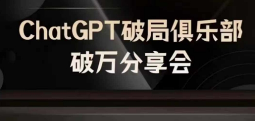 AI破局俱乐部-ChatGPT破局俱乐部破万分享会，AI时代来临，未来已来-全有网创