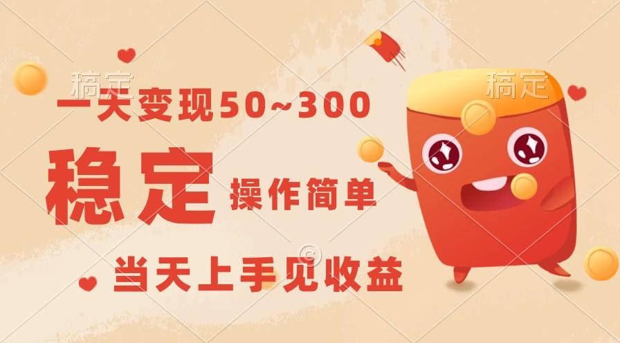 一天变现50~300，收益稳定，操作简单，当天上手见收益！-全有网创