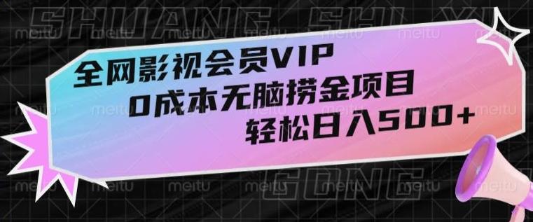 全网影视会员VIP，很老却常青的0成本无脑捞金项目，轻松日入500+【揭秘】-全有网创