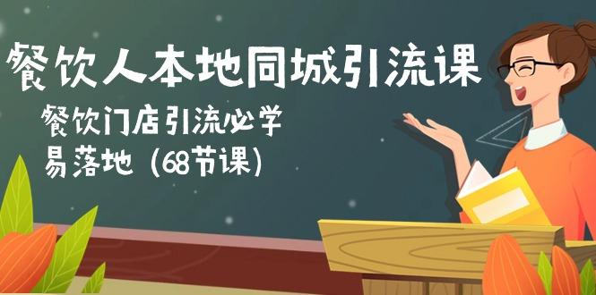 餐饮人本地同城引流课：餐饮门店引流必学，易落地(68节课-全有网创