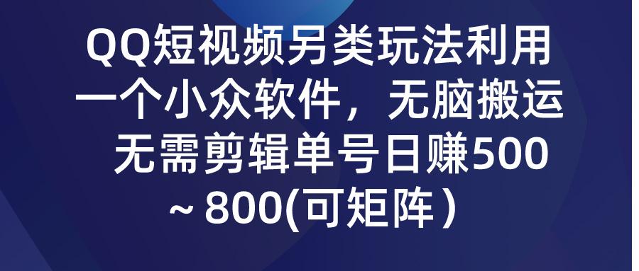(9492期)QQ短视频另类玩法，利用一个小众软件，无脑搬运，无需剪辑单号日赚500～…-全有网创