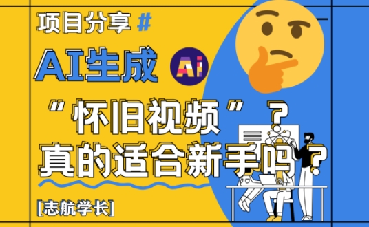 AI生成怀旧视频真的很适合新手？详细讲解！-全有网创
