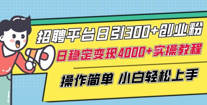 招聘平台日引300+创业粉，日稳定变现4000+实操教程小白轻松上手【揭秘】-全有网创