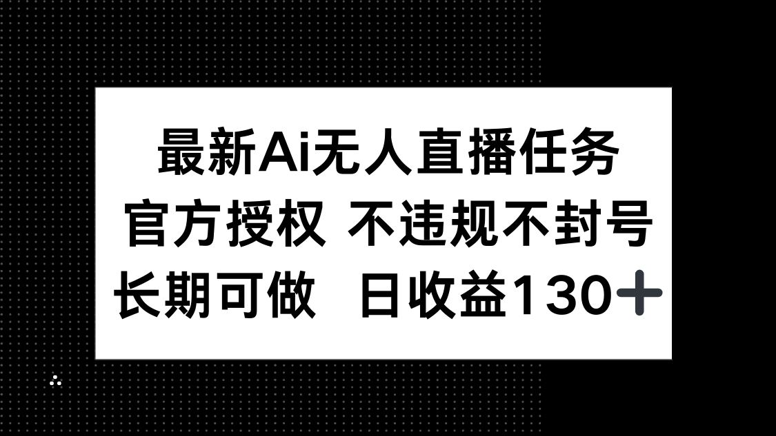 最新AI无人直播任务，官方授权 不违规不封号，长期可做，日收益130+-全有网创