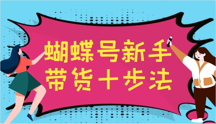 蝴蝶号新手带货十步法，建立自己的玩法体系，跟随平台变化不断更迭-全有网创