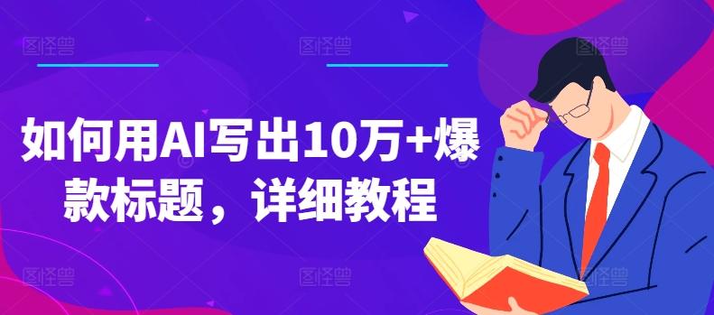 如何用AI写出10万+爆款标题，详细教程【揭秘】-全有网创