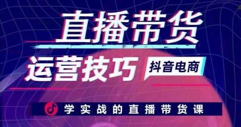 直播带货运营技巧,学实战的直播带货课