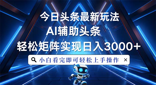 今日头条最新玩法，思路简单，AI辅助，复制粘贴轻松矩阵日入3000+-全有网创
