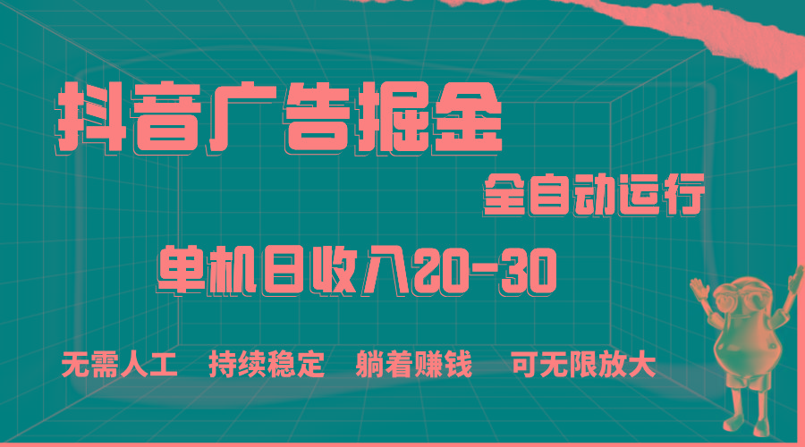 抖音广告掘金，单机产值20-30，全程自动化操作-全有网创