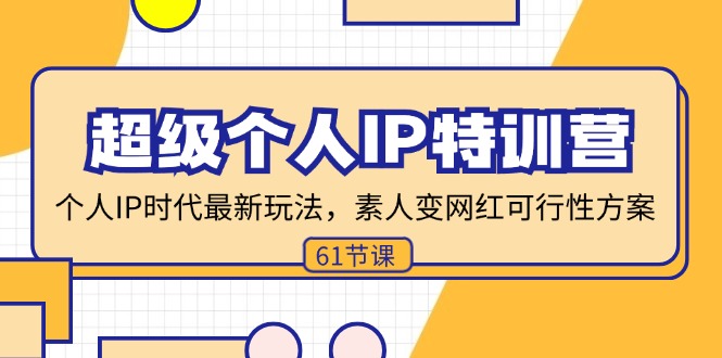 超级个人IP特训营，个人IP时代才最新玩法，素人变网红可行性方案 (61节-全有网创