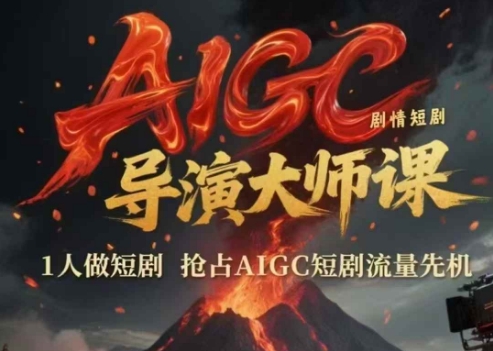 AIGC剧情短剧导演大师课，1人做短剧，抢占AIGC短剧流量先机-全有网创