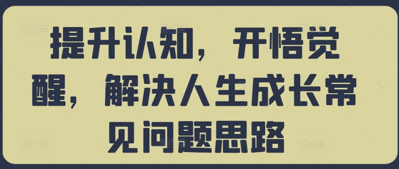 提升认知,开悟觉醒,解决人生成长常见问题思路