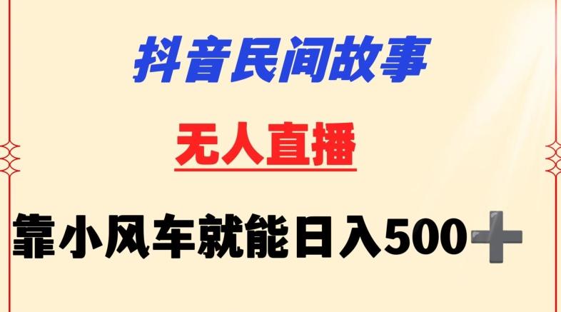 抖音民间故事无人挂机靠小风车一天500+小白也能操作【揭秘】-全有网创